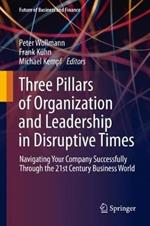 Three Pillars of Organization and Leadership in Disruptive Times: Navigating Your Company Successfully Through the 21st Century Business World