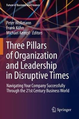 Three Pillars of Organization and Leadership in Disruptive Times: Navigating Your Company Successfully Through the 21st Century Business World - cover
