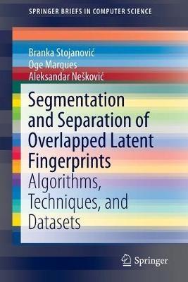 Segmentation and Separation of Overlapped Latent Fingerprints: Algorithms, Techniques, and Datasets - Branka Stojanovic,Oge Marques,Aleksandar Neškovic - cover