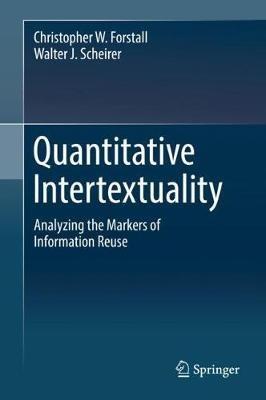 Quantitative Intertextuality: Analyzing the Markers of Information Reuse - Christopher W. Forstall,Walter J. Scheirer - cover