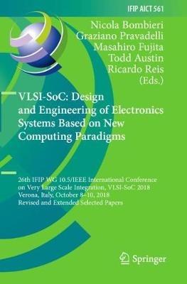 VLSI-SoC: Design and Engineering of Electronics Systems Based on New Computing Paradigms: 26th IFIP WG 10.5/IEEE International Conference on Very Large Scale Integration, VLSI-SoC 2018, Verona, Italy, October 8–10, 2018, Revised and Extended Selected Papers - cover