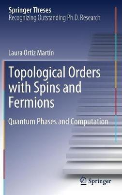 Topological Orders with Spins and Fermions: Quantum Phases and Computation - Laura Ortiz Martín - cover
