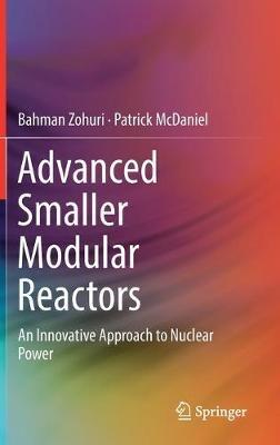 Advanced Smaller Modular Reactors: An Innovative Approach to Nuclear Power - Bahman Zohuri,Patrick McDaniel - cover