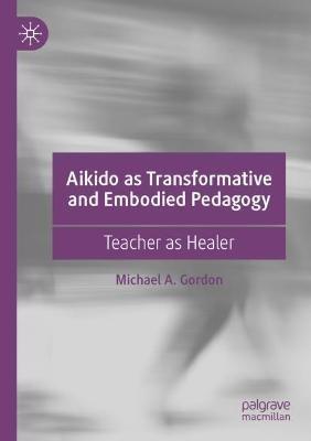 Aikido as Transformative and Embodied Pedagogy: Teacher as Healer - Michael A. Gordon - cover