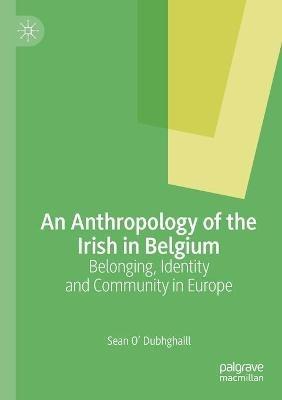 An Anthropology of the Irish in Belgium: Belonging, Identity and Community in Europe - Sean O’ Dubhghaill - cover