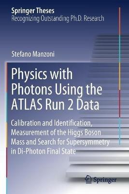 Physics with Photons Using the ATLAS Run 2 Data: Calibration and Identi?cation, Measurement of the Higgs Boson Mass and Search for Supersymmetry in Di-Photon Final State - Stefano Manzoni - cover