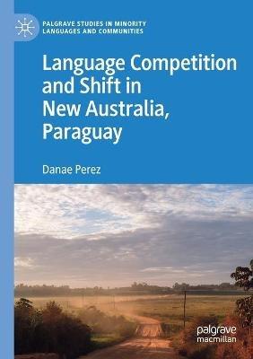 Language Competition and Shift in New Australia, Paraguay - Danae Perez - cover