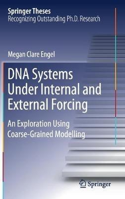 DNA Systems Under Internal and External Forcing: An Exploration Using Coarse-Grained Modelling - Megan Clare Engel - cover