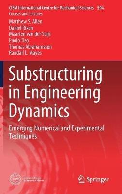 Substructuring in Engineering Dynamics: Emerging Numerical and Experimental Techniques - Matthew S. Allen,Daniel Rixen,Maarten van der Seijs - cover