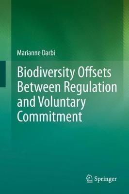 Biodiversity Offsets Between Regulation and Voluntary Commitment: A Typology of Approaches Towards Environmental Compensation and No Net Loss of Biodiversity - Marianne Darbi - cover