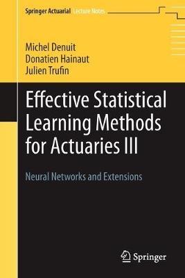 Effective Statistical Learning Methods for Actuaries III: Neural Networks and Extensions - Michel Denuit,Donatien Hainaut,Julien Trufin - cover