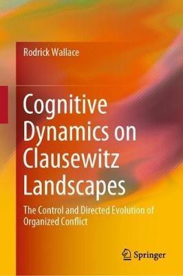 Cognitive Dynamics on Clausewitz Landscapes: The Control and Directed Evolution of Organized Conflict - Rodrick Wallace - cover