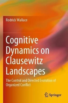 Cognitive Dynamics on Clausewitz Landscapes: The Control and Directed Evolution of Organized Conflict - Rodrick Wallace - cover