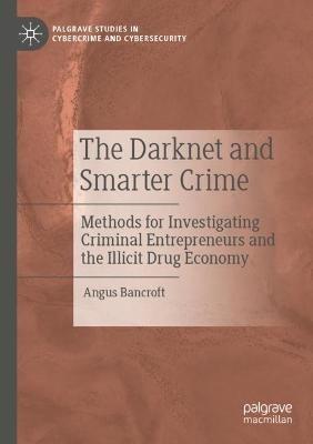 The Darknet and Smarter Crime: Methods for Investigating Criminal Entrepreneurs and the Illicit Drug Economy - Angus Bancroft - cover