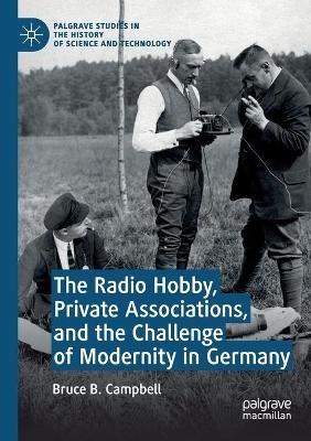 The Radio Hobby, Private Associations, and the Challenge of Modernity in Germany - Bruce B. Campbell - cover
