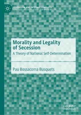 Morality and Legality of Secession: A Theory of National Self-Determination - Pau Bossacoma Busquets - cover