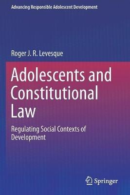 Adolescents and Constitutional Law: Regulating Social Contexts of Development - Roger J. R. Levesque - cover