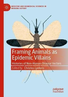 Framing Animals as Epidemic Villains: Histories of Non-Human Disease Vectors - cover