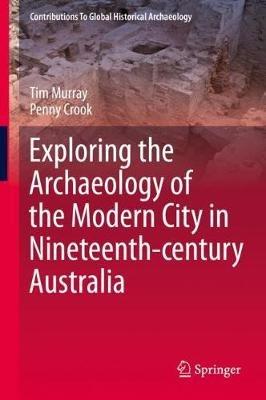 Exploring the Archaeology of the Modern City in Nineteenth-century Australia - Tim Murray,Penny Crook - cover