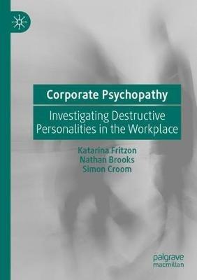 Corporate Psychopathy: Investigating Destructive Personalities in the Workplace - Katarina Fritzon,Nathan Brooks,Simon Croom - cover