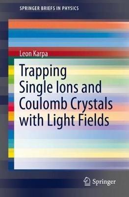 Trapping Single Ions and Coulomb Crystals with Light Fields - Leon Karpa - cover