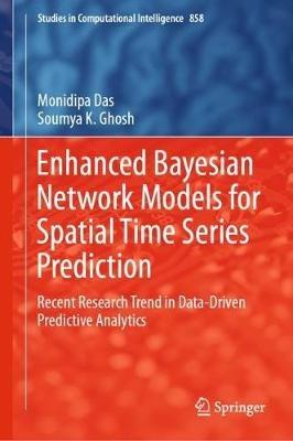 Enhanced Bayesian Network Models for Spatial Time Series Prediction: Recent Research Trend in Data-Driven Predictive Analytics - Monidipa Das,Soumya K. Ghosh - cover