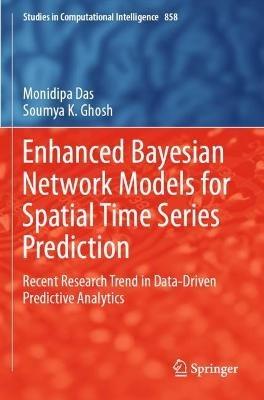 Enhanced Bayesian Network Models for Spatial Time Series Prediction: Recent Research Trend in Data-Driven Predictive Analytics - Monidipa Das,Soumya K. Ghosh - cover