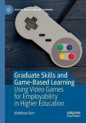 Graduate Skills and Game-Based Learning: Using Video Games for Employability in Higher Education - Matthew Barr - cover