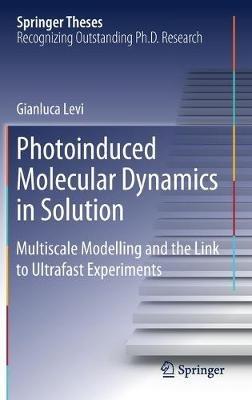 Photoinduced Molecular Dynamics in Solution: Multiscale Modelling and the Link to Ultrafast Experiments - Gianluca Levi - cover