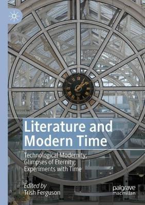 Literature and Modern Time: Technological Modernity; Glimpses of Eternity; Experiments with Time - cover