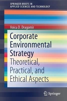 Corporate Environmental Strategy: Theoretical, Practical, and Ethical Aspects - Voicu D. Dragomir - cover
