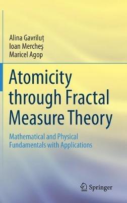 Atomicity through Fractal Measure Theory: Mathematical and Physical Fundamentals with Applications - Alina Gavrilut,Ioan Merches,Maricel Agop - cover