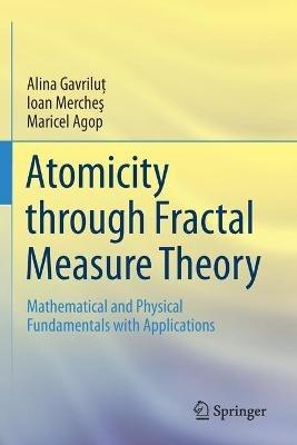 Atomicity through Fractal Measure Theory: Mathematical and Physical Fundamentals with Applications - Alina Gavrilut,Ioan Merches,Maricel Agop - cover