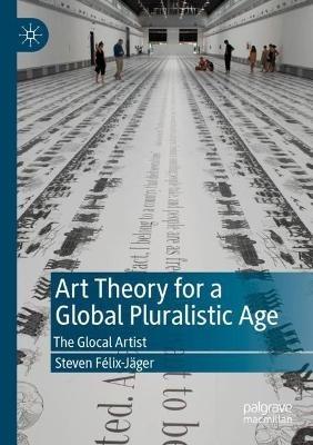 Art Theory for a Global Pluralistic Age: The Glocal Artist - Steven Félix-Jäger - cover