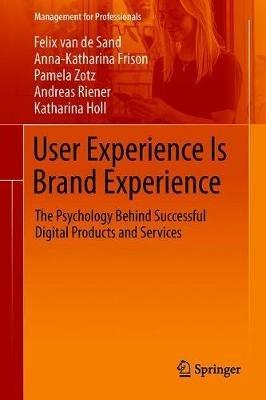 User Experience Is Brand Experience: The Psychology Behind Successful Digital Products and Services - Felix van de Sand,Anna-Katharina Frison,Pamela Zotz - cover