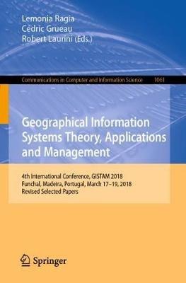 Geographical Information Systems Theory, Applications and Management: 4th International Conference, GISTAM 2018, Funchal, Madeira, Portugal, March 17–19, 2018, Revised Selected Papers - cover