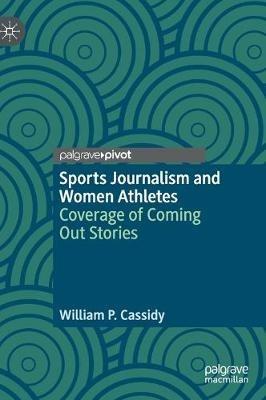 Sports Journalism and Women Athletes: Coverage of Coming Out Stories - William P. Cassidy - cover