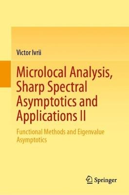 Microlocal Analysis, Sharp Spectral Asymptotics and Applications II: Functional Methods and Eigenvalue Asymptotics - Victor Ivrii - cover