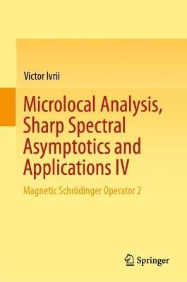 Microlocal Analysis, Sharp Spectral Asymptotics and Applications IV: Magnetic Schrödinger Operator 2 - Victor Ivrii - cover
