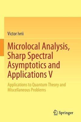 Microlocal Analysis, Sharp Spectral Asymptotics and Applications V: Applications to Quantum Theory and Miscellaneous Problems - Victor Ivrii - cover