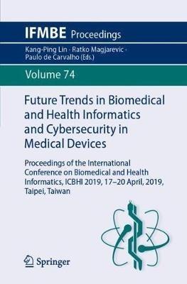 Future Trends in Biomedical and Health Informatics and Cybersecurity in Medical Devices: Proceedings of the International Conference on Biomedical and Health Informatics, ICBHI 2019, 17-20 April 2019, Taipei, Taiwan - cover