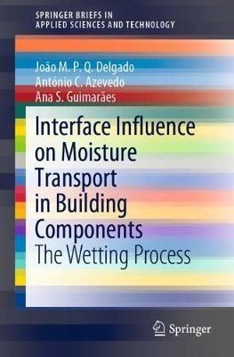 Interface Influence on Moisture Transport in Building Components: The Wetting Process - João M. P. Q. Delgado,António C. Azevedo,Ana S. Guimarães - cover