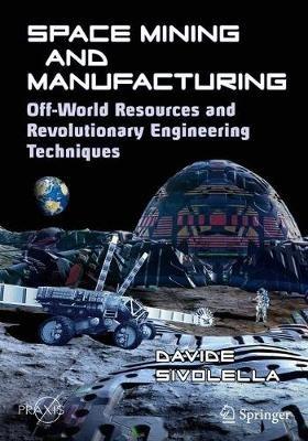 Space Mining and Manufacturing: Off-World Resources and Revolutionary Engineering Techniques - Davide Sivolella - cover