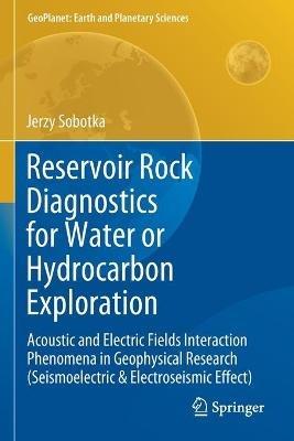 Reservoir Rock Diagnostics for Water or Hydrocarbon Exploration: Acoustic and Electric Fields Interaction Phenomena in Geophysical Research (Seismoelectric & Electroseismic Effect) - Jerzy Sobotka - cover