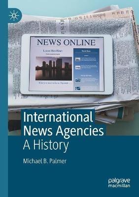 International News Agencies: A History - Michael B. Palmer - cover