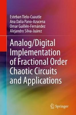 Analog/Digital Implementation of Fractional Order Chaotic Circuits and Applications - Esteban Tlelo-Cuautle,Ana Dalia Pano-Azucena,Omar Guillén-Fernández - cover