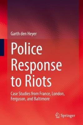 Police Response to Riots: Case Studies from France, London, Ferguson, and Baltimore - Garth den Heyer - cover
