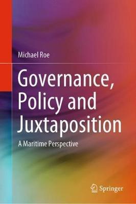 Governance, Policy and Juxtaposition: A Maritime Perspective - Michael Roe - cover