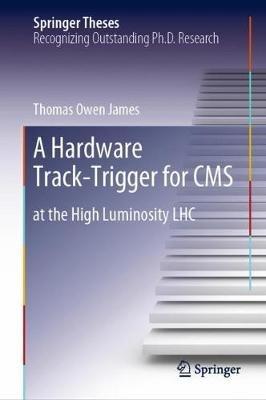 A Hardware Track-Trigger for CMS: at the High Luminosity LHC - Thomas Owen James - cover