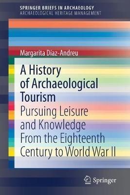 A History of Archaeological Tourism: Pursuing leisure and knowledge from the eighteenth century to World War II - Margarita Díaz-Andreu - cover